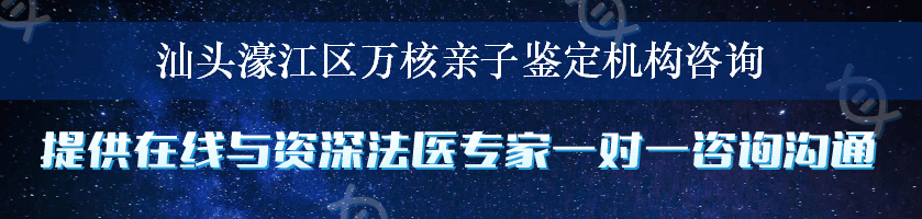 汕头濠江区万核亲子鉴定机构咨询